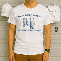 Might Have To Call In Thicc Today Funny Bear T-Shirt