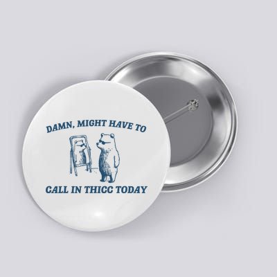 Might Have To Call In Thicc Today Funny Bear Button