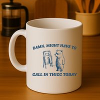 Might Have To Call In Thicc Today Funny Bear Mug