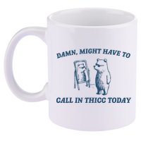 Might Have To Call In Thicc Today Funny Bear 11oz C Handle Ceramic Mug