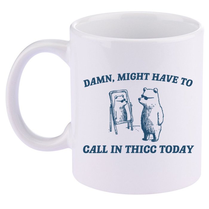 Might Have To Call In Thicc Today Funny Bear 11oz C Handle Ceramic Mug