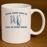 Might Have To Call In Thicc Today Funny Bear 11oz C Handle Ceramic Mug