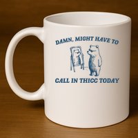 Might Have To Call In Thicc Today Funny Bear 11oz C Handle Ceramic Mug
