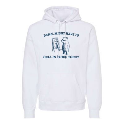 Might Have To Call In Thicc Today Funny Bear Premium Hoodie