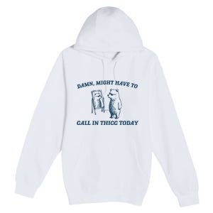 Might Have To Call In Thicc Today Funny Bear Premium Pullover Hoodie