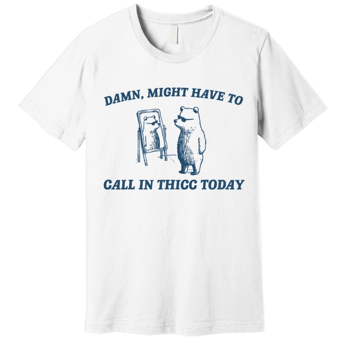 Might Have To Call In Thicc Today Funny Bear Premium T-Shirt