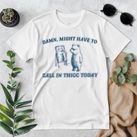 Might Have To Call In Thicc Today Funny Bear Premium T-Shirt