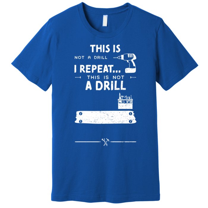 Mechanic Humor: This Is Not A Drill I Repeat Handy Meaningful Gift Premium T-Shirt