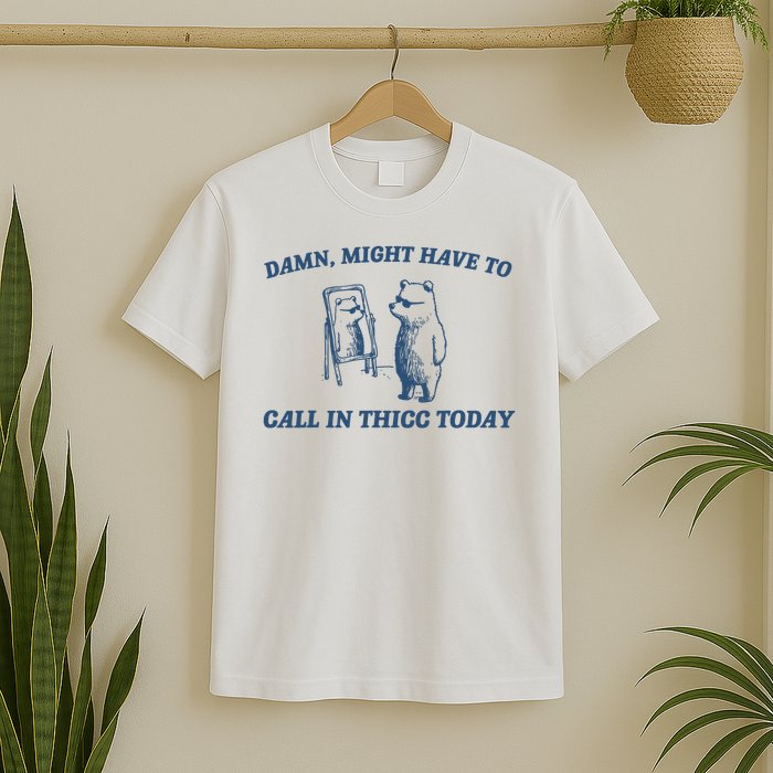 Might Have To Call In Thicc Today Damn T-Shirt