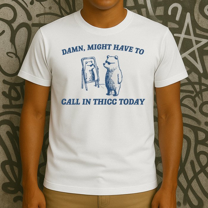 Might Have To Call In Thicc Today Damn T-Shirt