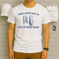 Might Have To Call In Thicc Today Damn T-Shirt
