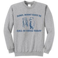 Might Have To Call In Thicc Today Tall Sweatshirt