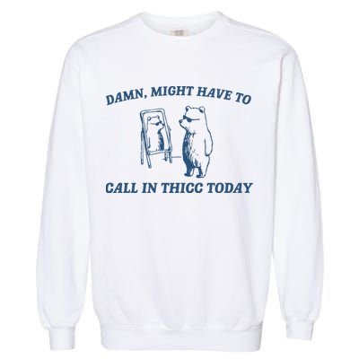 Might Have To Call In Thicc Today Garment-Dyed Sweatshirt
