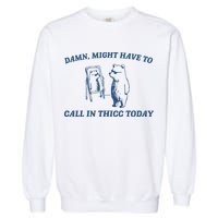 Might Have To Call In Thicc Today Garment-Dyed Sweatshirt