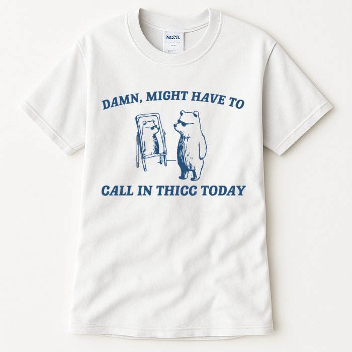 Might Have To Call In Thicc Today Tall T-Shirt