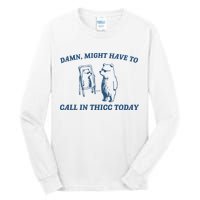 Might Have To Call In Thicc Today Tall Long Sleeve T-Shirt