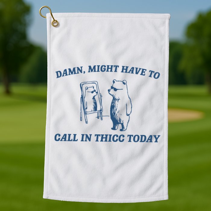 Might Have To Call In Thicc Today Golf Towel