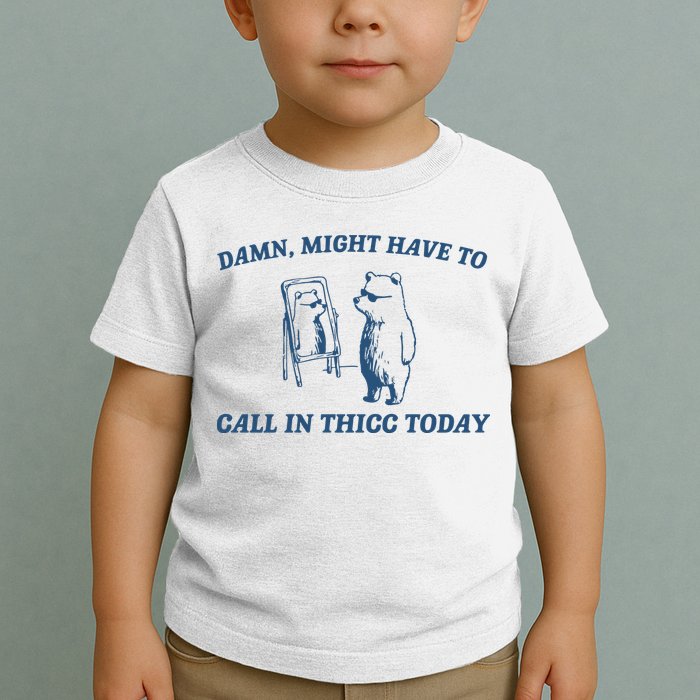 Might Have To Call In Thicc Today Toddler T-Shirt