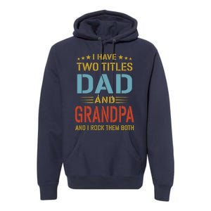 MenI Have Two Titles Dad And Grandpa Fathers Day Grandpa Gift Premium Hoodie