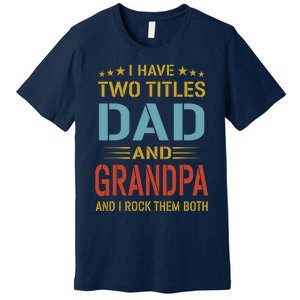 MenI Have Two Titles Dad And Grandpa Fathers Day Grandpa Gift Premium T-Shirt