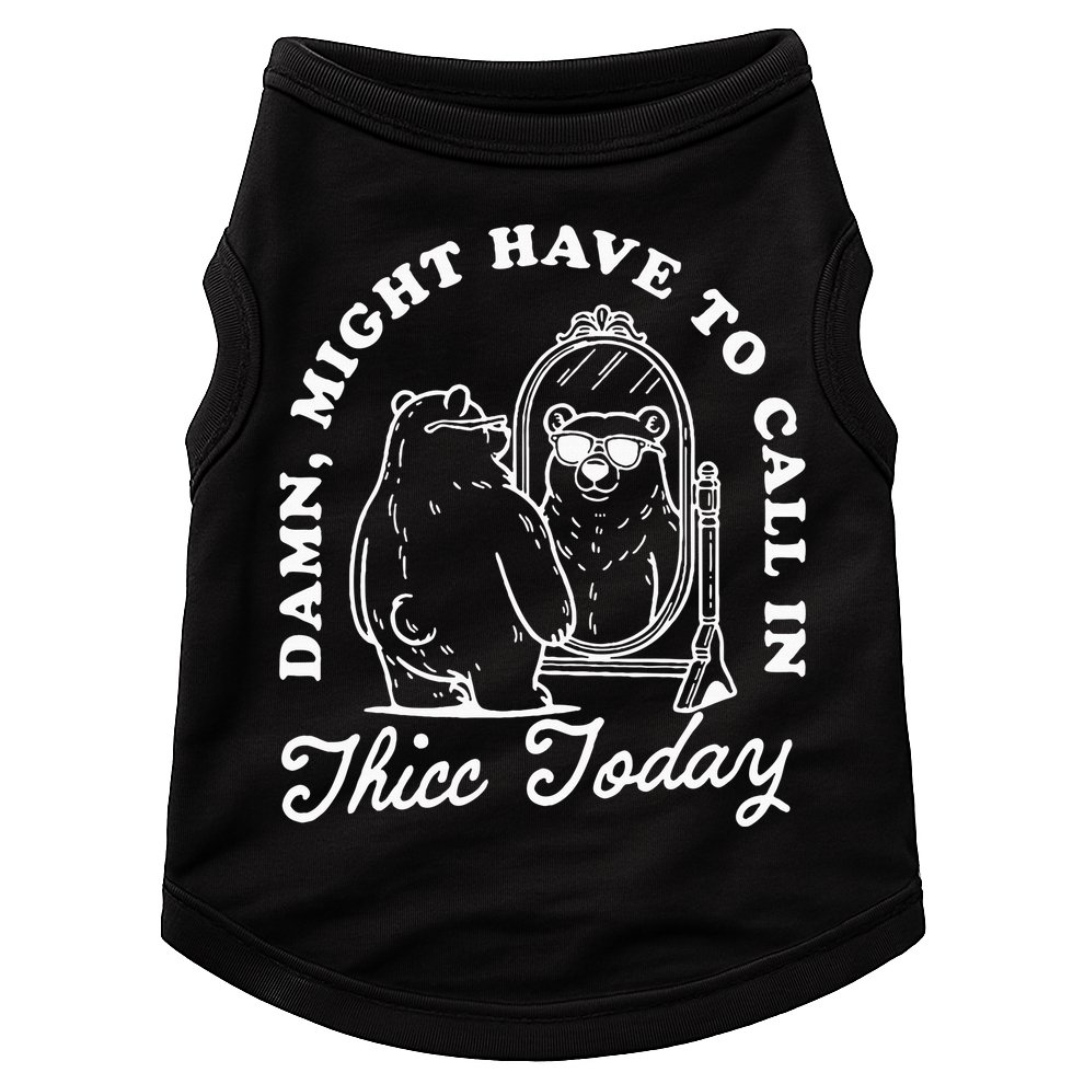 Might Have To Call In Thicc Today Doggie Tank