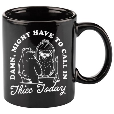 Might Have To Call In Thicc Today 11oz C Handle Ceramic Mug