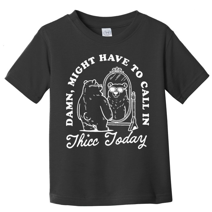 Might Have To Call In Thicc Today Toddler T-Shirt