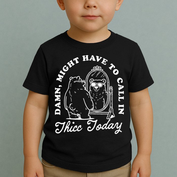 Might Have To Call In Thicc Today Toddler T-Shirt