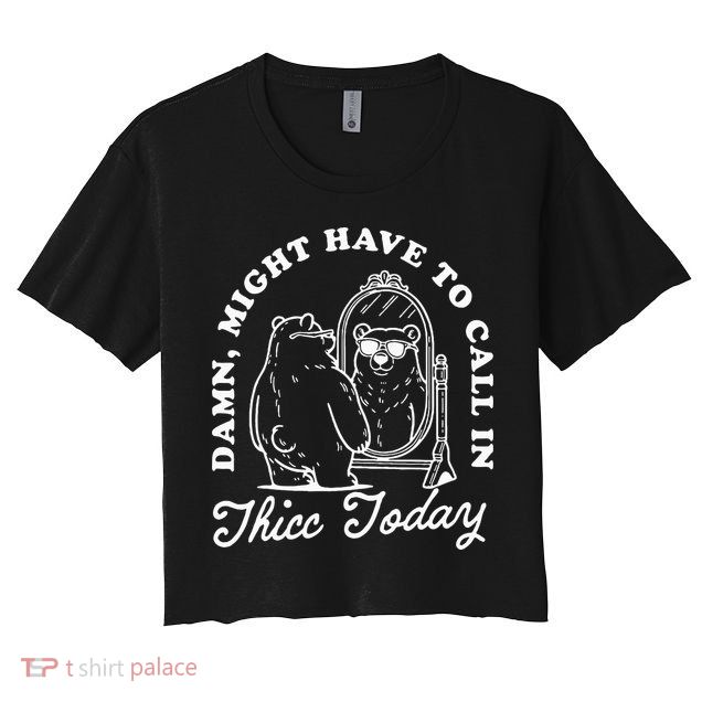 Might Have To Call In Thicc Today Crop Top