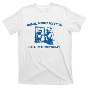 Might Have To Call In Thicc Today T-Shirt