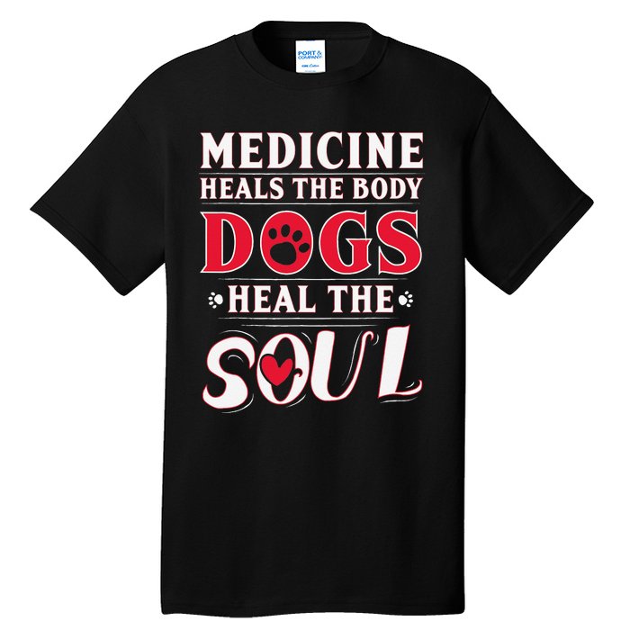 Medicine Heals the body Dogs Heal the soul Tall T-Shirt