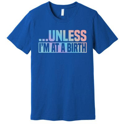 Midwife Healthcare Worker Unless Im At A Birth Obstetrician Gift Premium T-Shirt