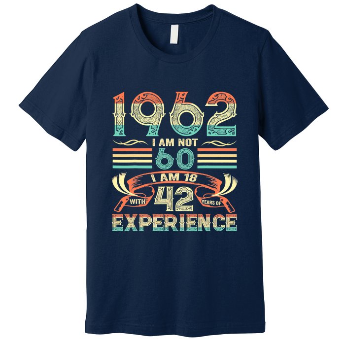 Made In 1962 I Am Not 60 I'm 18 With 42 Year Of Experience Premium T-Shirt