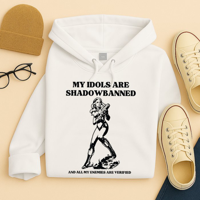 My Idols Are Shadowbanned And All My Enemies Are Verified Hoodie