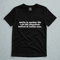 Maybe In Another Life I Get Bbl Allegations Instead Of Autism Ones T-Shirt