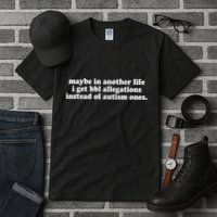 Maybe In Another Life I Get Bbl Allegations Instead Of Autism Ones Tall T-Shirt