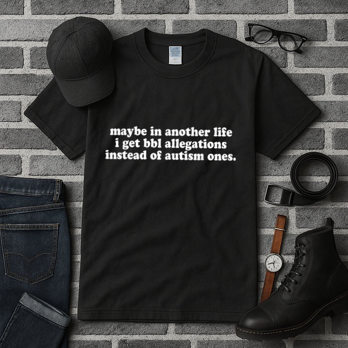 Maybe In Another Life I Get Bbl Allegations Instead Of Autism Ones Tall T-Shirt