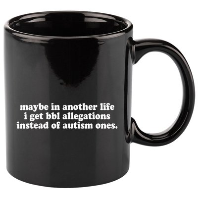 Maybe In Another Life I Get Bbl Allegations Instead Of Autism Ones 11oz C Handle Ceramic Mug