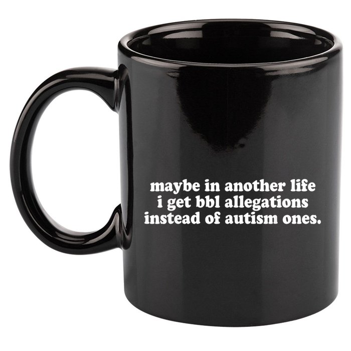 Maybe In Another Life I Get Bbl Allegations Instead Of Autism Ones 11oz C Handle Ceramic Mug