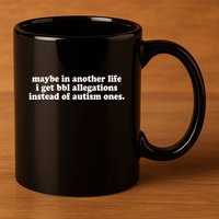 Maybe In Another Life I Get Bbl Allegations Instead Of Autism Ones 11oz C Handle Ceramic Mug