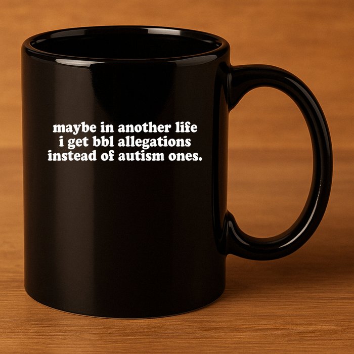 Maybe In Another Life I Get Bbl Allegations Instead Of Autism Ones 11oz C Handle Ceramic Mug
