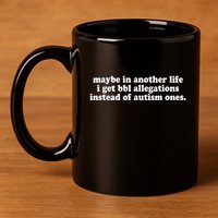 Maybe In Another Life I Get Bbl Allegations Instead Of Autism Ones 11oz C Handle Ceramic Mug