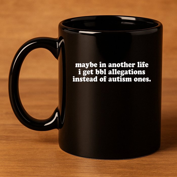 Maybe In Another Life I Get Bbl Allegations Instead Of Autism Ones 11oz C Handle Ceramic Mug