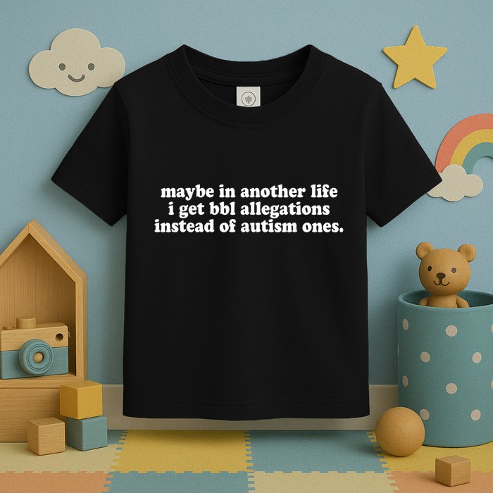 Maybe In Another Life I Get Bbl Allegations Instead Of Autism Ones Toddler T-Shirt