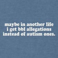 Maybe In Another Life I Get Bbl Allegations Instead Of Autism Ones Garment-Dyed Sweatshirt