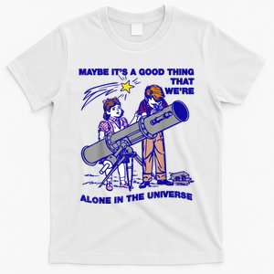 Maybe ItS A Good Thing WeRe Alone In This Universe T-Shirt