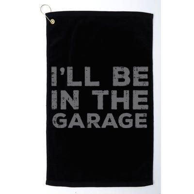 Mechanic Ill Be In The Garage Funny Auto Car Guy Dad Platinum Collection Golf Towel