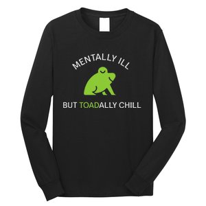 Mentally Ill But Toadally Chill Totally Adult Humor Long Sleeve Shirt