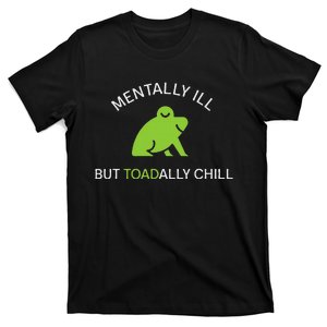 Mentally Ill But Toadally Chill Totally Adult Humor T-Shirt