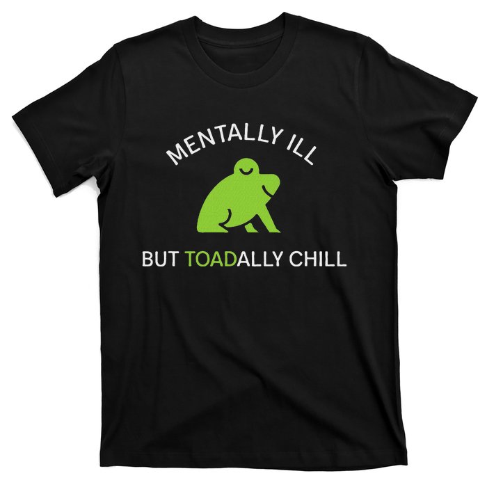 Mentally Ill But Toadally Chill Totally Adult Humor T-Shirt